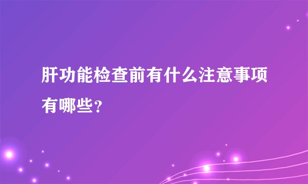 肝功能检查前有什么注意事项有哪些？