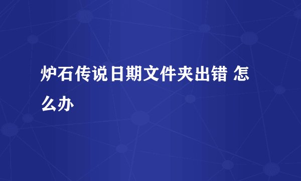 炉石传说日期文件夹出错 怎么办