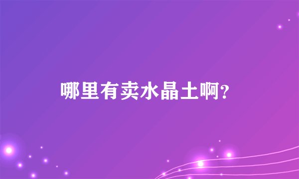 哪里有卖水晶土啊？