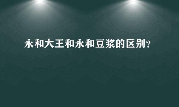 永和大王和永和豆浆的区别？