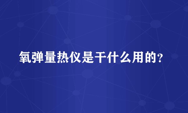 氧弹量热仪是干什么用的？