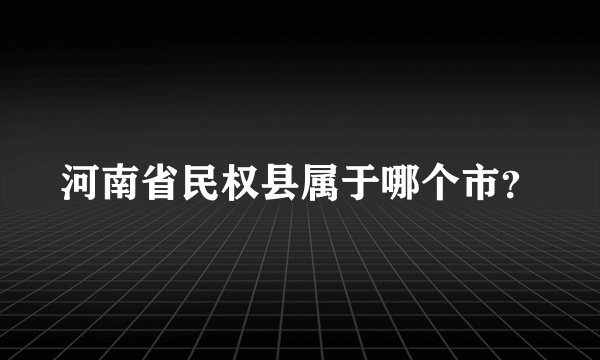 河南省民权县属于哪个市？