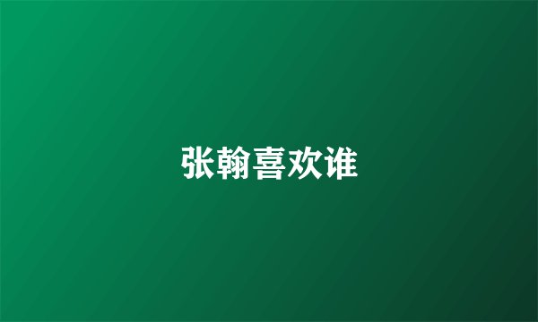 张翰喜欢谁