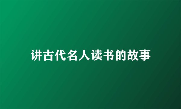 讲古代名人读书的故事