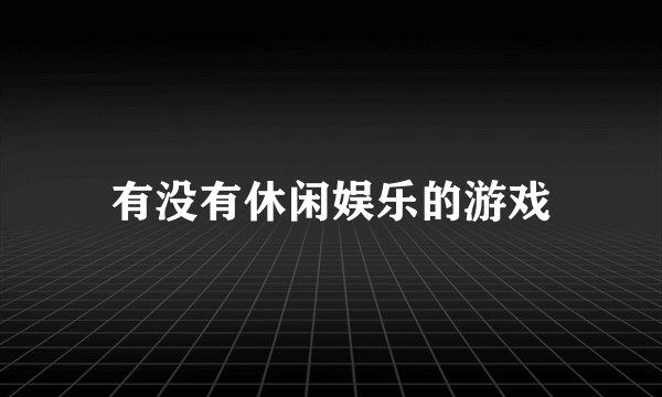 有没有休闲娱乐的游戏