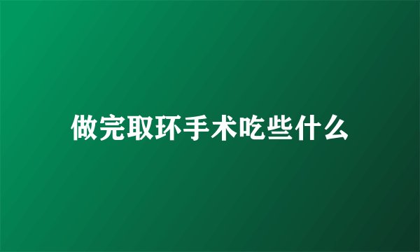 做完取环手术吃些什么