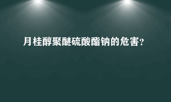 月桂醇聚醚硫酸酯钠的危害？