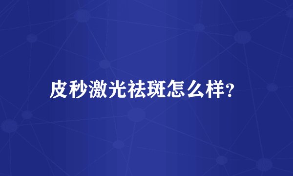 皮秒激光祛斑怎么样?