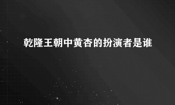 乾隆王朝中黄杏的扮演者是谁