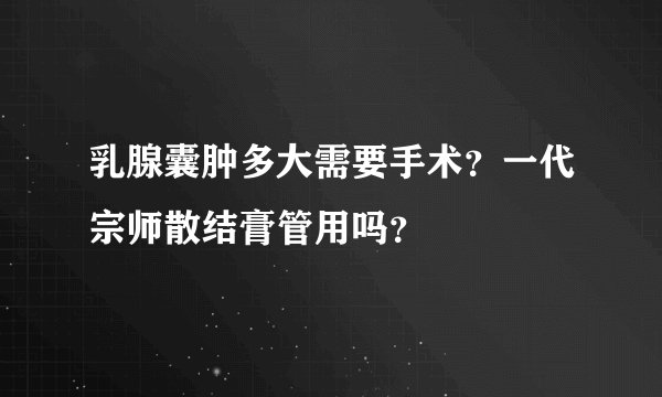 乳腺囊肿多大需要手术？一代宗师散结膏管用吗？
