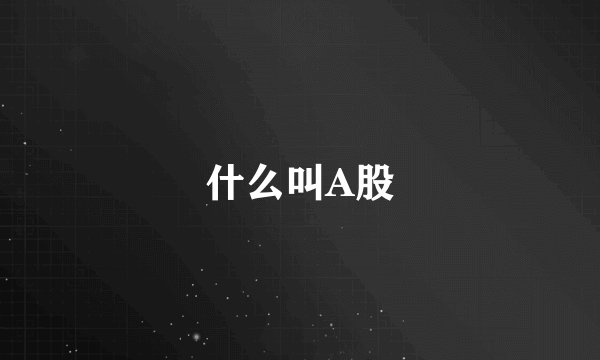 什么叫A股
