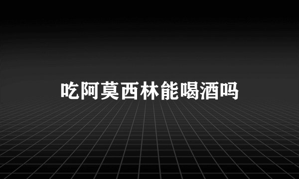 吃阿莫西林能喝酒吗