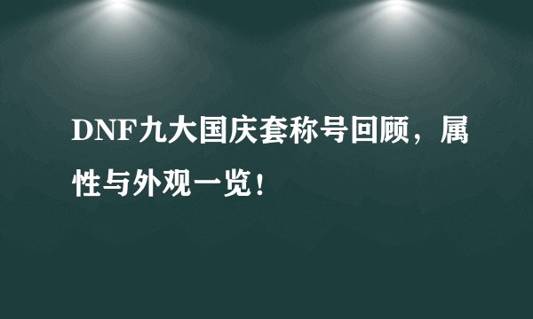 DNF九大国庆套称号回顾，属性与外观一览！