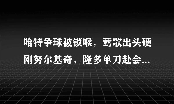 哈特争球被锁喉，莺歌出头硬刚努尔基奇，隆多单刀赴会开拓者全队，你怎么看？