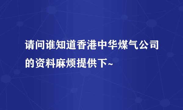 请问谁知道香港中华煤气公司的资料麻烦提供下~