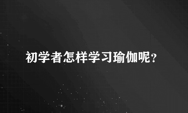 初学者怎样学习瑜伽呢？
