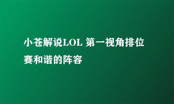 小苍解说LOL 第一视角排位赛和谐的阵容