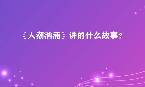 《人潮汹涌》讲的什么故事？
