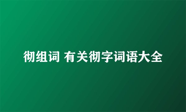 彻组词 有关彻字词语大全