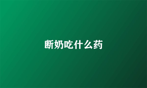 断奶吃什么药