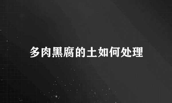 多肉黑腐的土如何处理