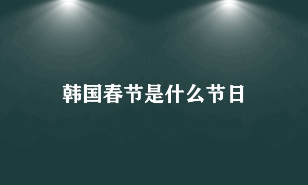 韩国春节是什么节日