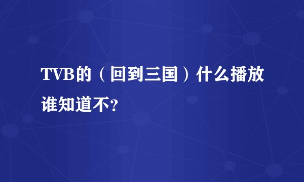 TVB的（回到三国）什么播放谁知道不？