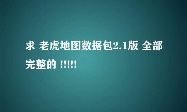 求 老虎地图数据包2.1版 全部完整的 !!!!!
