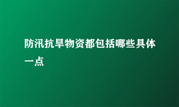 防汛抗旱物资都包括哪些具体一点