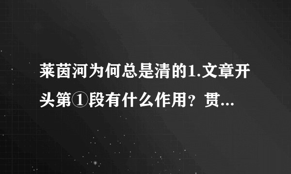 莱茵河为何总是清的1.文章开头第①段有什么作用？贯穿全文的说明顺序是什么？2.第②段说：“对于德国的企业来说，处理污水却并不意味着增加成本负担，而是一种能够得到回报的产业投资。”请问，就文中举例来看，德国企业在处理污水方面能得到哪些回报？3.第③④段主要运用了什么说明方法？请选择一例结合具体内容说说它的作用。4.第⑥中加点的词语“为数不多”能否删去，为什么？