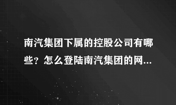 南汽集团下属的控股公司有哪些？怎么登陆南汽集团的网站都不显示呢