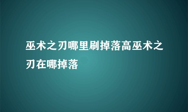 巫术之刃哪里刷掉落高巫术之刃在哪掉落