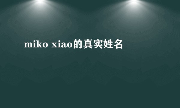 miko xiao的真实姓名
