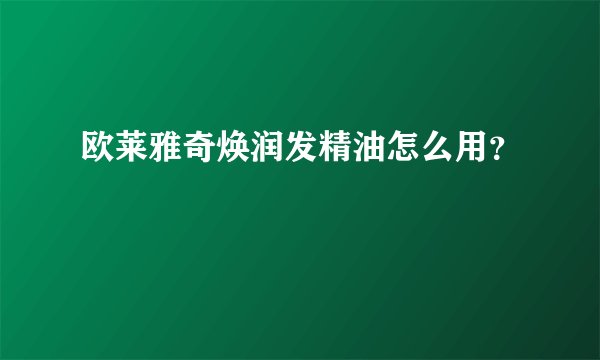 欧莱雅奇焕润发精油怎么用？