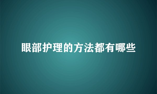 眼部护理的方法都有哪些
