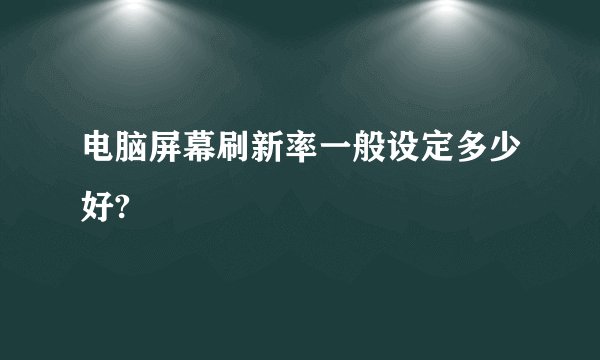 电脑屏幕刷新率一般设定多少好?