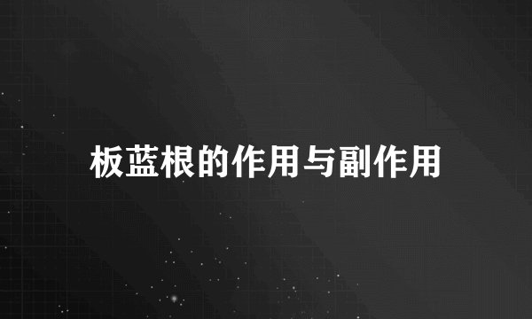 板蓝根的作用与副作用