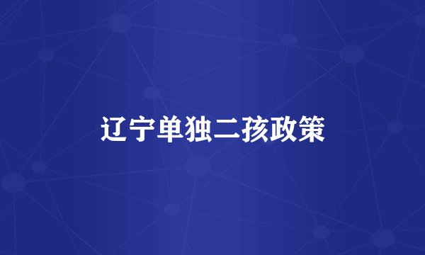 辽宁单独二孩政策