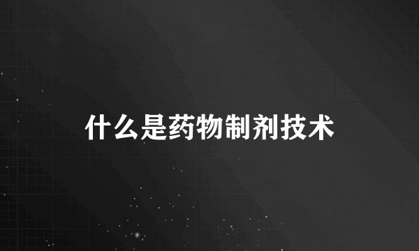 什么是药物制剂技术