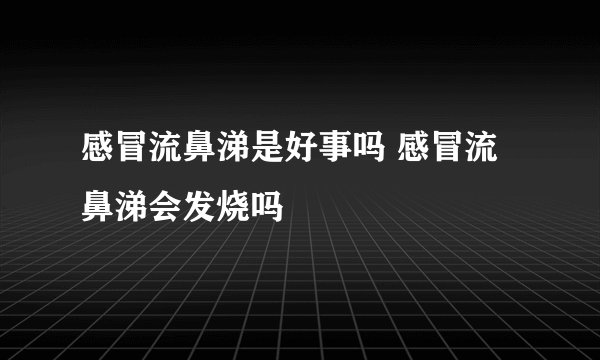 感冒流鼻涕是好事吗 感冒流鼻涕会发烧吗