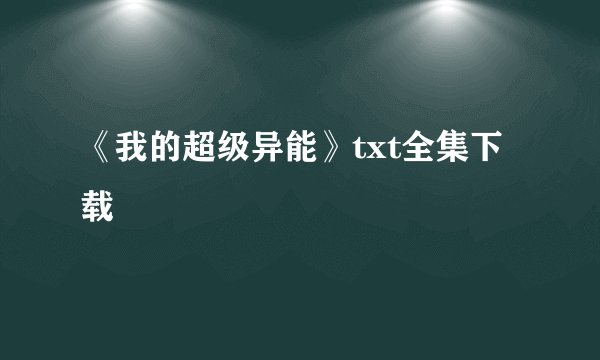 《我的超级异能》txt全集下载