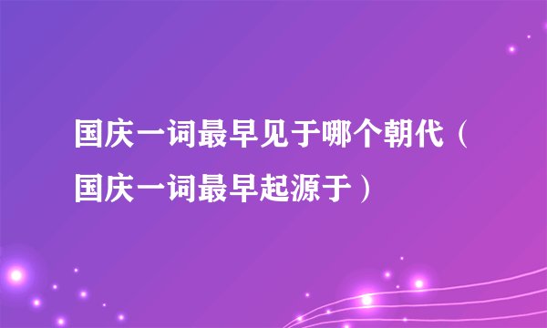 国庆一词最早见于哪个朝代（国庆一词最早起源于）