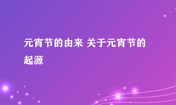 元宵节的由来 关于元宵节的起源