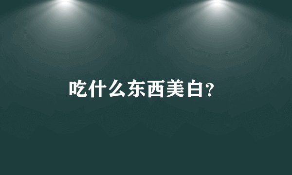 吃什么东西美白？