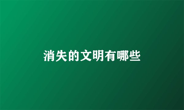 消失的文明有哪些