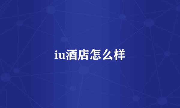 iu酒店怎么样