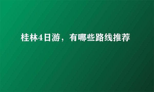 桂林4日游，有哪些路线推荐