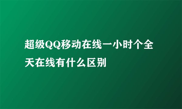 超级QQ移动在线一小时个全天在线有什么区别