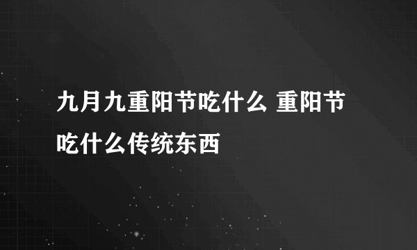 九月九重阳节吃什么 重阳节吃什么传统东西