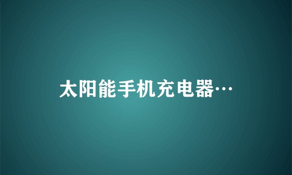 太阳能手机充电器…